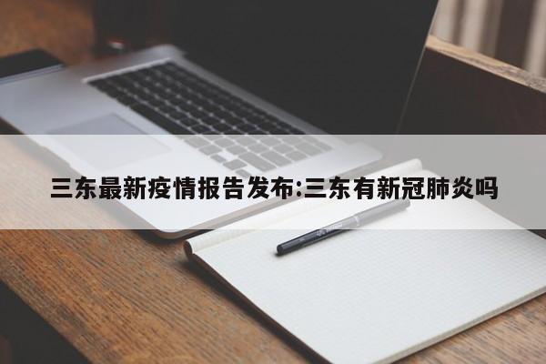 三东最新疫情报告发布:三东有新冠肺炎吗